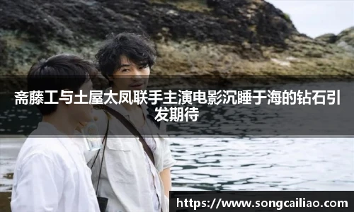 斋藤工与土屋太凤联手主演电影沉睡于海的钻石引发期待