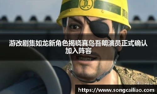 游改剧集如龙新角色揭晓真岛吾朗演员正式确认加入阵容