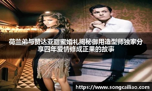 荷兰弟与赞达亚甜蜜婚礼揭秘御用造型师独家分享四年爱情修成正果的故事