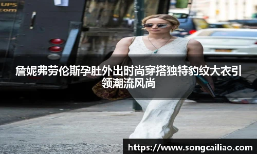 詹妮弗劳伦斯孕肚外出时尚穿搭独特豹纹大衣引领潮流风尚