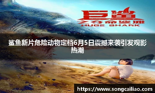 鲨鱼新片危险动物定档6月5日震撼来袭引发观影热潮