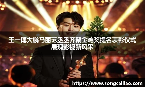 王一博大鹏马丽范丞丞齐聚金鸡奖提名表彰仪式展现影视新风采