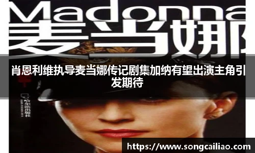 肖恩利维执导麦当娜传记剧集加纳有望出演主角引发期待